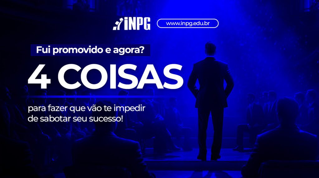 Fui promovido e agora - 4 coisas para fazer que vão te impedir de sabotar seu sucesso! - Blog INPG Business School